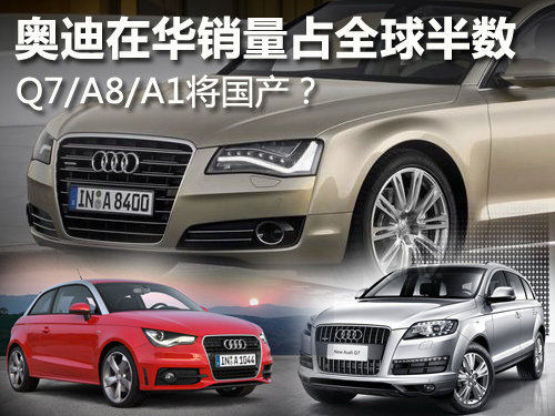 奥迪在华销量占全球半数 Q7/A8将国产？