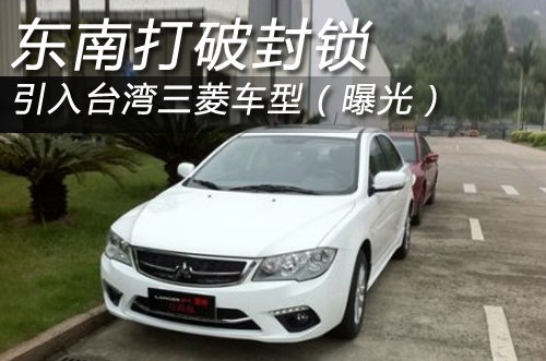 东南打破封锁 引入台湾三菱车型