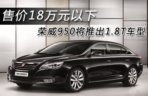 荣威950将推出1.8T车型 售价18万元以下